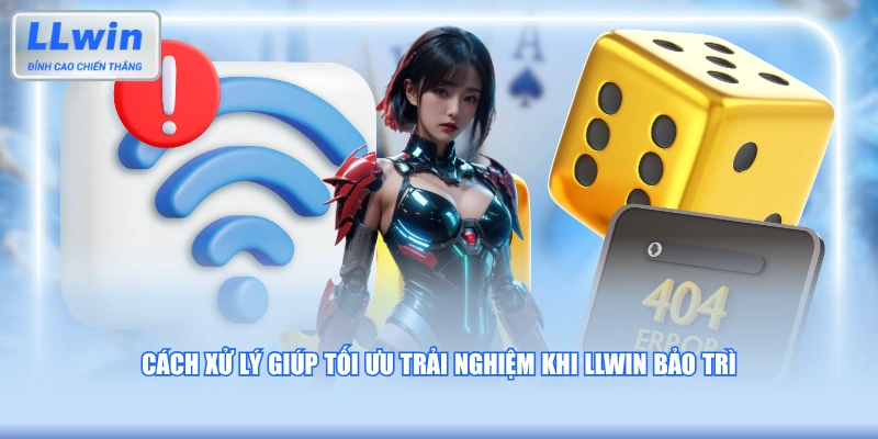 Cách xử lý giúp tối ưu trải nghiệm khi LLWIN bảo trì